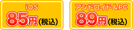 [iOS]85円(税込) [アンドロイド＆PC]89円(税込)