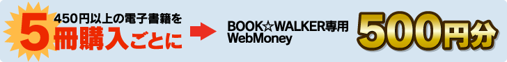 450円以上の電子書籍を5冊購入ごとにBOOK☆WALKER専用WebMoney 500円分