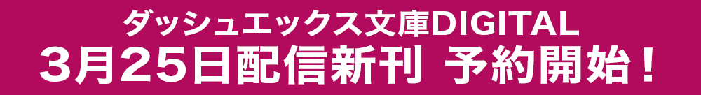 ダッシュエックス文庫DIGITAL　3月25日配信新刊　予約開始！